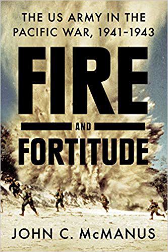“Fire and Fortitude: The U.S. Army in the Pacific War, 1941-43 by John C. McManus